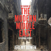 The Making of the Modern Middle East : A Personal History - Jeremy Bowen