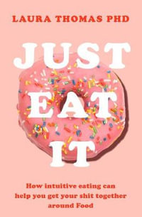 Just Eat It : How Intuitive Eating Can Help You Get Your Act Together Around Food - Laura Thomas
