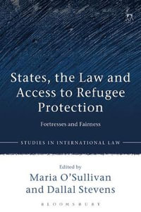 States, the Law and Access to Refugee Protection : Fortresses and Fairness - Maria O'Sullivan