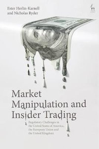 Market Manipulation and Insider Trading : Regulatory Challenges in the United States of America, the European Union and the United Kingdom - Ester Herlin-Karnell