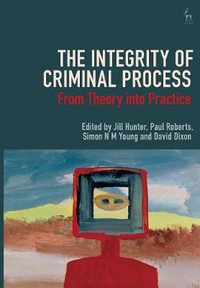 The Integrity of Criminal Process : From Theory into Practice - Jill Hunter