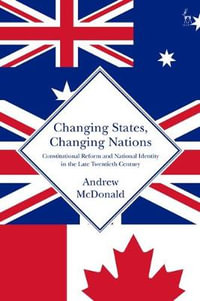 Changing States, Changing Nations : Constitutional Reform and National Identity in the Late Twentieth Century - Andrew McDonald