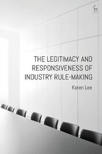 The Legitimacy and Responsiveness of Industry Rule-Making - Karen Lee