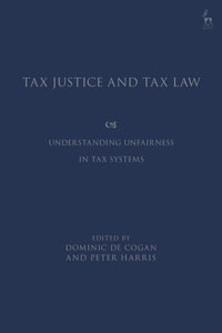 Tax Justice and Tax Law : Understanding Unfairness in Tax Systems - Dominic de Cogan