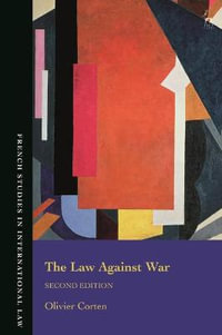 The Law Against War : The Prohibition on the Use of Force in Contemporary International Law - Olivier Corten