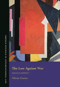 Law Against War : The Prohibition on the Use of Force in Contemporary International Law - Olivier Corten