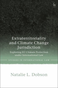 Extraterritoriality and Climate Change Jurisdiction : Exploring EU Climate Protection Under International Law - Natalie L. Dobson