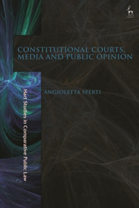 Constitutional Courts, Media and Public Opinion : Hart Studies in Comparative Public Law - Angioletta Sperti