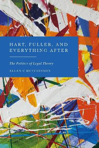 Hart, Fuller, and Everything After : The Politics of Legal Theory - Allan C. Hutchinson