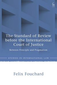 The Standard of Review before the International Court of Justice : Between Principle and Pragmatism - Felix Fouchard