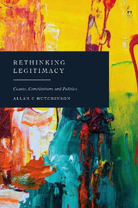 Rethinking Legitimacy : Courts, Constitutions and Politics - Allan C Hutchinson