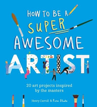 How to Be a Super Awesome Artist : 20 Art Projects Inspired by the Masters - Henry Carroll