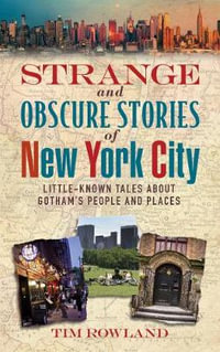 Strange and Obscure Stories of New York City : Little-Known Tales About Gotham's People and Places - Tim Rowland