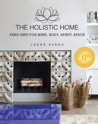 The Holistic Home : Feng Shui for Mind, Body, Spirit, Space - Laura Benko