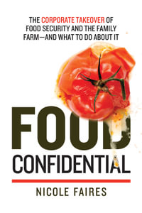 Food Confidential : The Corporate Takeover of Food Security and the Family Farm—and What to Do About It - Nicole Faires