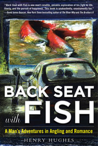 Back Seat with Fish : A Man's Adventures in Angling and Romance - Henry Hughes