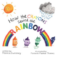 How the Crayons Saved the Rainbow : How the Crayons Saved - Monica Sweeney