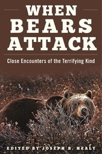 When Bears Attack : Close Encounters of the Terrifying Kind - Joseph B. Healy