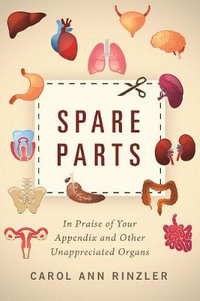 Spare Parts : In Praise of Your Appendix and Other Unappreciated Organs - Carol Ann Rinzler