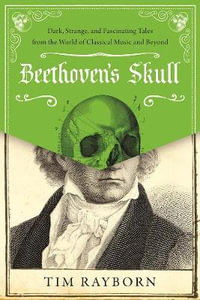 Beethoven's Skull : Dark, Strange, and Fascinating Tales from the World of Classical Music and Beyond - Tim Rayborn