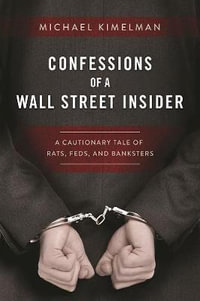 Confessions of a Wall Street Insider : A Cautionary Tale of Rats, Feds, and Banksters - Michael Kimelman