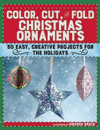 Color, Cut, and Fold Christmas Ornaments : 30 Easy, Creative Projects for the Holidays - Amanda Brack