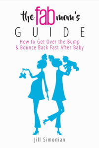The Fab Mom's Guide : How to Get Over the Bump & Bounce Back Fast After Baby - Jill Simonian