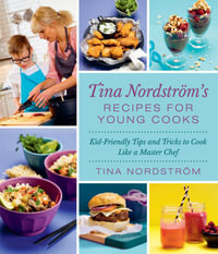 Tina Nordstrom's Recipes for Young Cooks : Kid-Friendly Tips and Tricks to Cook Like a Master Chef - Tina Nordström