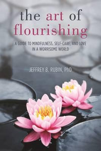 The Art of Flourishing : A Guide to Mindfulness, Self-Care, and Love in a Chaotic World - Jeffrey B Rubin