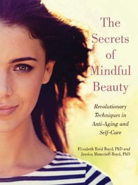 The Secrets of Mindful Beauty : Revolutionary Techniques in Anti-Aging and Self-Care - Elizabeth Reid Boyd