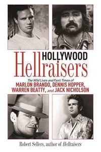 Hollywood Hellraisers : The Wild Lives and Fast Times of Marlon Brando, Dennis Hopper, Warren Beatty, and Jack Nicholson - Robert Sellers