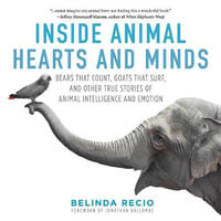 Inside Animal Hearts and Minds : Bears That Count, Goats That Surf, and Other True Stories of Animal Intelligence and Emotion - Belinda Recio