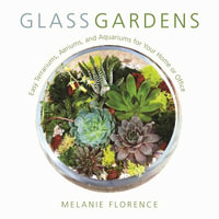 Glass Gardens : Easy Terrariums, Aeriums, and Aquariums for Your Home or Office - Melanie Florence