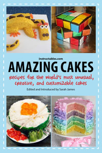 Amazing Cakes : Recipes for the World's Most Unusual, Creative, and Customizable Cakes - Instructables.com