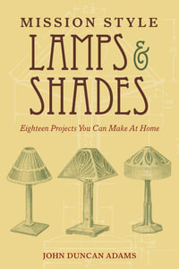 Mission Style Lamps and Shades : Eighteen Projects You Can Make at Home - John Duncan Adams