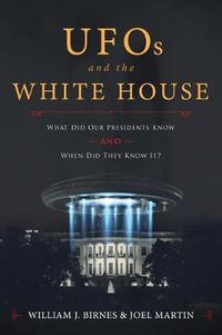 UFOs and The White House : What Did Our Presidents Know and When Did They Know It? - William J. Birnes