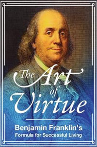 The Art of Virtue : Benjamin Franklin's Formula for Successful Living - Benjamin Franklin