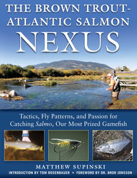 The Brown Trout-Atlantic Salmon Nexus : Tactics, Fly Patterns, and the Passion for Catching Salmon, Our Most Prized Gamefish - Supinski Matthew