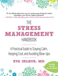 The Stress Management Handbook : A Practical Guide to Staying Calm, Keeping Cool, and Avoiding Blow-Ups - Eva Selhub M.D.