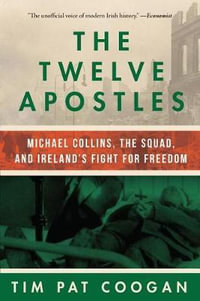 The Twelve Apostles : Michael Collins, the Squad, and Ireland's Fight for Freedom - Tim Pat Coogan