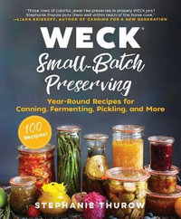 WECK Small-Batch Preserving : Year-Round Recipes for Canning, Fermenting, Pickling, and More - Stephanie Thurow