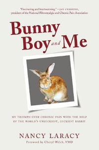 Bunny Boy and Me : My Triumph over Chronic Pain with the Help of the World's Unluckiest, Luckiest Rabbit - Nancy Laracy