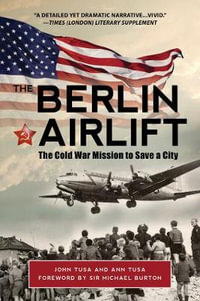 The Berlin Airlift : The Cold War Mission to Save a City - Ann Tusa