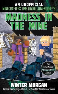 Madness in the Mine : An Unofficial Minecrafters Time Travel Adventure, Book 5 - Winter Morgan