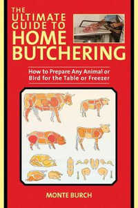 The Ultimate Guide to Home Butchering : How to Prepare Any Animal or Bird for the Table or Freezer - Monte Burch