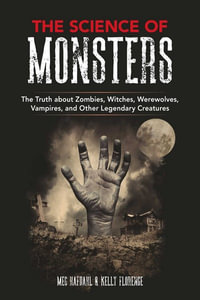 The Science of Monsters : The Truth about Zombies, Witches, Werewolves, Vampires, and Other Legendary Creatures - Meg Hafdahl