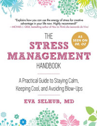 The Stress Management Handbook : A Practical Guide to Staying Calm, Keeping Cool, and Avoiding Blow-Ups - Eva Selhub M.D.