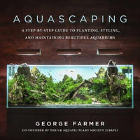 Aquascaping : A Step-by-Step Guide to Planting, Styling, and Maintaining Beautiful Aquariums - George Farmer