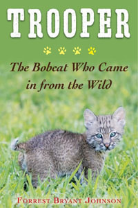 Trooper : The Heartwarming Story of the Bobcat Who Became Part of My Family - Forrest Bryant Johnson