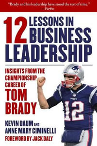 12 Lessons in Business Leadership : Insights From the Championship Career of Tom Brady - Kevin Daum